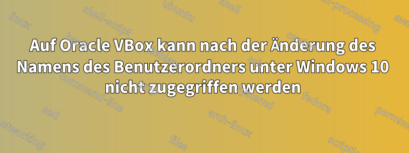 Auf Oracle VBox kann nach der Änderung des Namens des Benutzerordners unter Windows 10 nicht zugegriffen werden