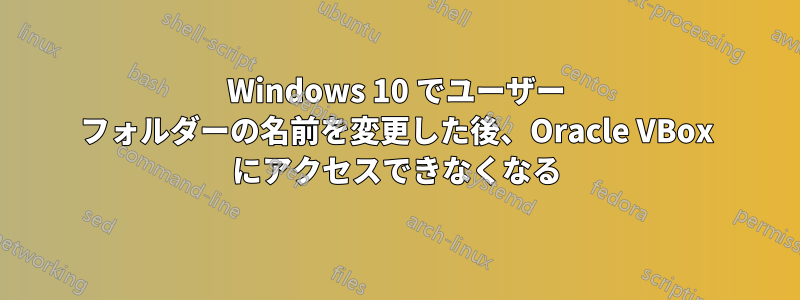 Windows 10 でユーザー フォルダーの名前を変更した後、Oracle VBox にアクセスできなくなる