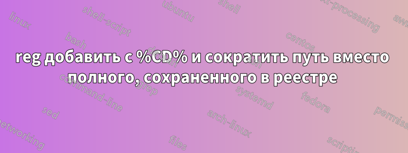 reg добавить с %CD% и сократить путь вместо полного, сохраненного в реестре