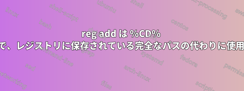 reg add は %CD% と短縮パスで、レジストリに保存されている完全なパスの代わりに使用されます。