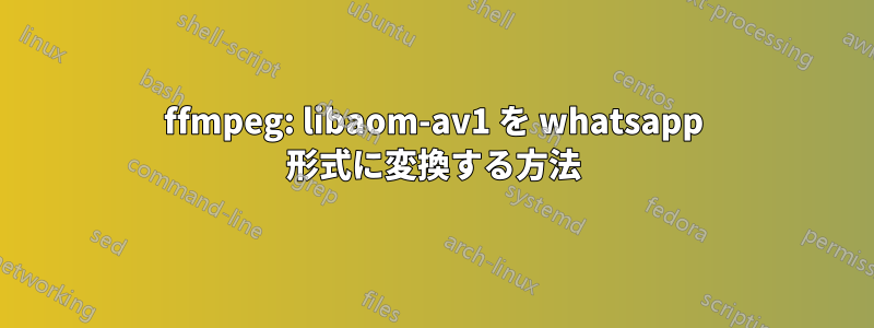 ffmpeg: libaom-av1 を whatsapp 形式に変換する方法