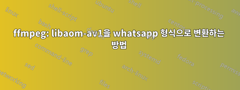 ffmpeg: libaom-av1을 whatsapp 형식으로 변환하는 방법