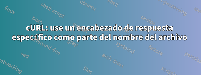 cURL: use un encabezado de respuesta específico como parte del nombre del archivo