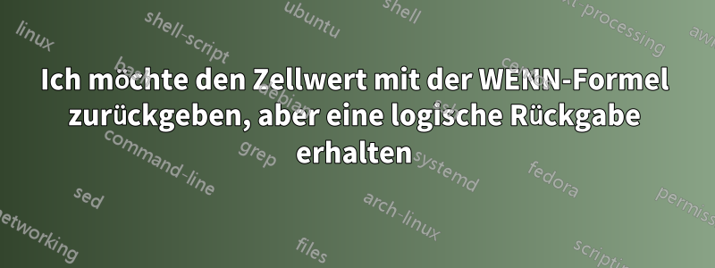 Ich möchte den Zellwert mit der WENN-Formel zurückgeben, aber eine logische Rückgabe erhalten