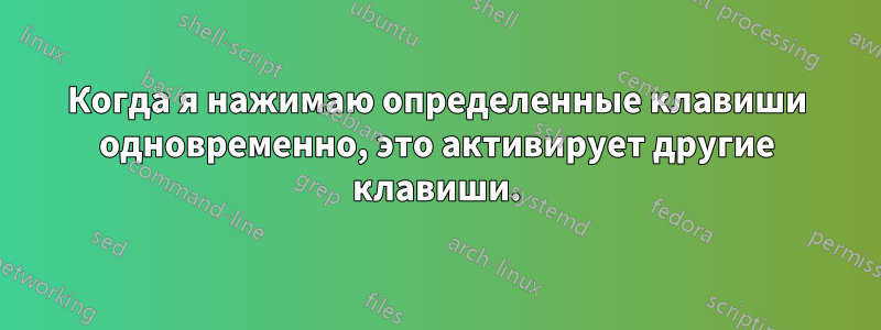 Когда я нажимаю определенные клавиши одновременно, это активирует другие клавиши.