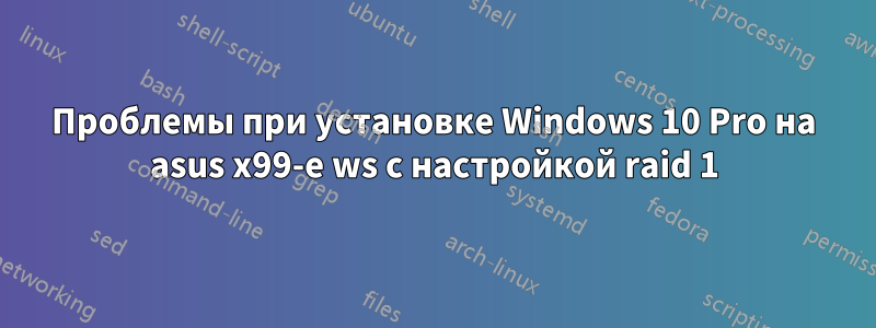 Проблемы при установке Windows 10 Pro на asus x99-e ws с настройкой raid 1