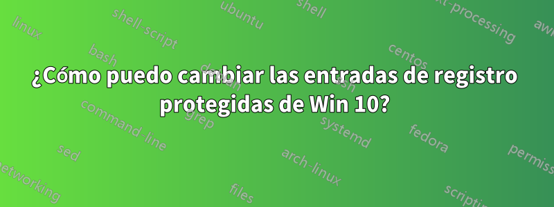 ¿Cómo puedo cambiar las entradas de registro protegidas de Win 10?