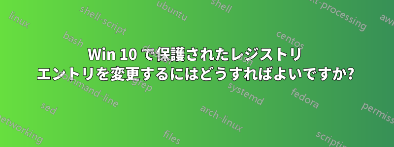 Win 10 で保護されたレジストリ エントリを変更するにはどうすればよいですか?