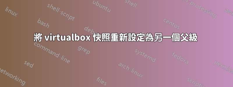 將 virtualbox 快照重新設定為另一個父級