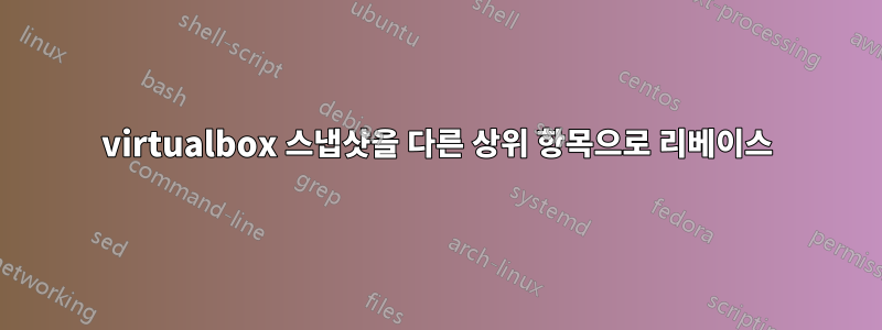 virtualbox 스냅샷을 다른 상위 항목으로 리베이스