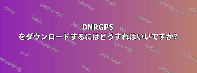 DNRGPS をダウンロードするにはどうすればいいですか?