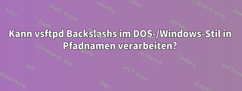 Kann vsftpd Backslashs im DOS-/Windows-Stil in Pfadnamen verarbeiten?