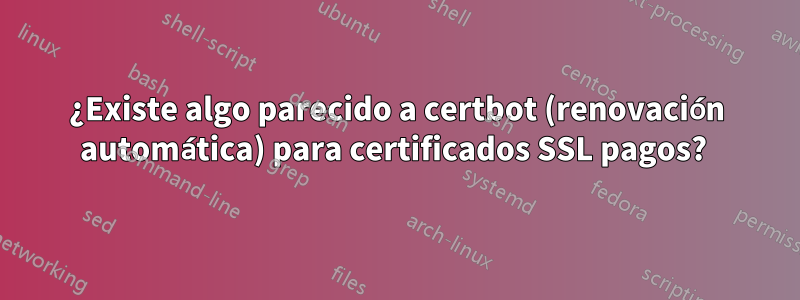 ¿Existe algo parecido a certbot (renovación automática) para certificados SSL pagos? 