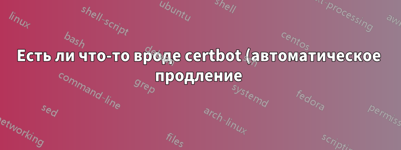 Есть ли что-то вроде certbot (автоматическое продление) для платных SSL-сертификатов?