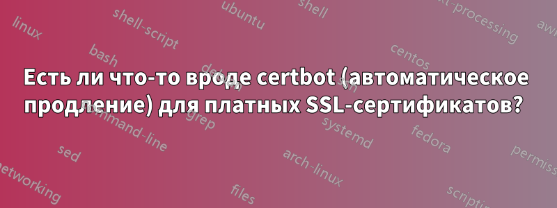 Есть ли что-то вроде certbot (автоматическое продление) для платных SSL-сертификатов? 