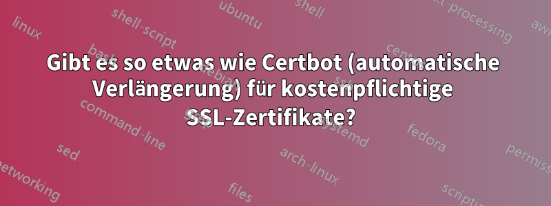 Gibt es so etwas wie Certbot (automatische Verlängerung) für kostenpflichtige SSL-Zertifikate? 