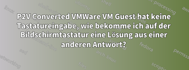 P2V Converted VMWare VM Guest hat keine Tastatureingabe, wie bekomme ich auf der Bildschirmtastatur eine Lösung aus einer anderen Antwort?