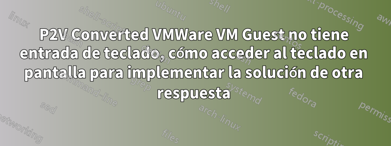 P2V Converted VMWare VM Guest no tiene entrada de teclado, cómo acceder al teclado en pantalla para implementar la solución de otra respuesta