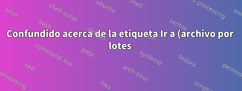 Confundido acerca de la etiqueta Ir a (archivo por lotes) Windows