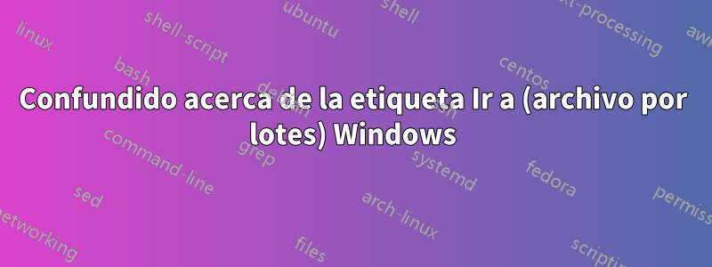 Confundido acerca de la etiqueta Ir a (archivo por lotes) Windows