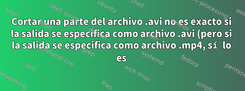 Cortar una parte del archivo .avi no es exacto si la salida se especifica como archivo .avi (pero si la salida se especifica como archivo .mp4, sí lo es)