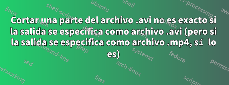 Cortar una parte del archivo .avi no es exacto si la salida se especifica como archivo .avi (pero si la salida se especifica como archivo .mp4, sí lo es)