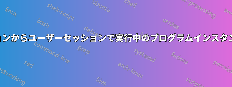 管理者セッションからユーザーセッションで実行中のプログラムインスタンスを生成する