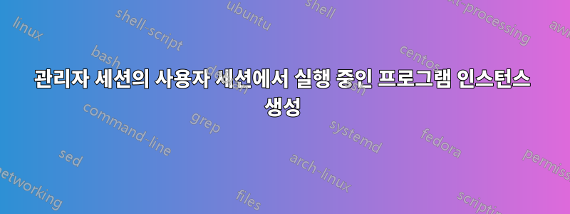 관리자 세션의 사용자 세션에서 실행 중인 프로그램 인스턴스 생성