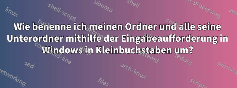 Wie benenne ich meinen Ordner und alle seine Unterordner mithilfe der Eingabeaufforderung in Windows in Kleinbuchstaben um?