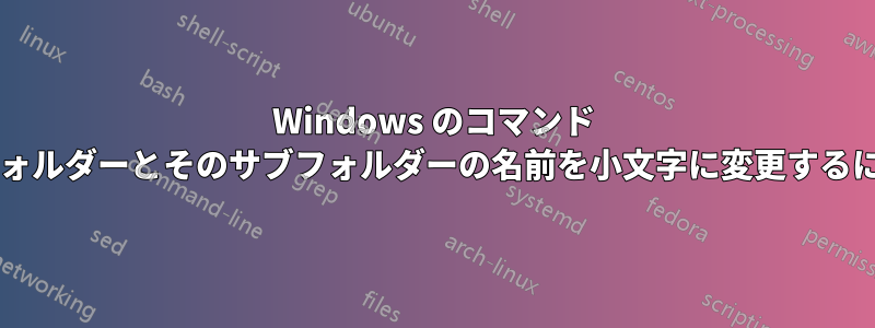 Windows のコマンド プロンプトを使用して、フォルダーとそのサブフォルダーの名前を小文字に変更するにはどうすればよいですか?