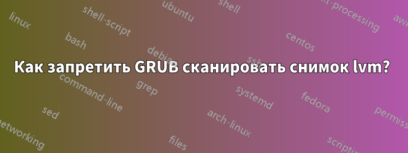 Как запретить GRUB сканировать снимок lvm?