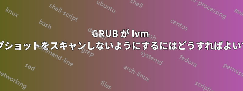 GRUB が lvm スナップショットをスキャンしないようにするにはどうすればよいですか?