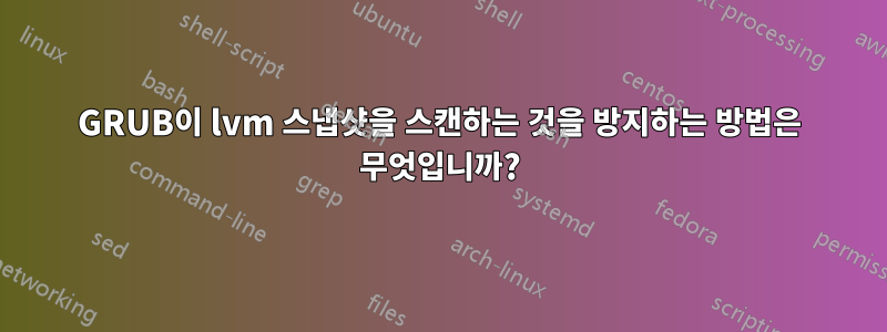 GRUB이 lvm 스냅샷을 스캔하는 것을 방지하는 방법은 무엇입니까?