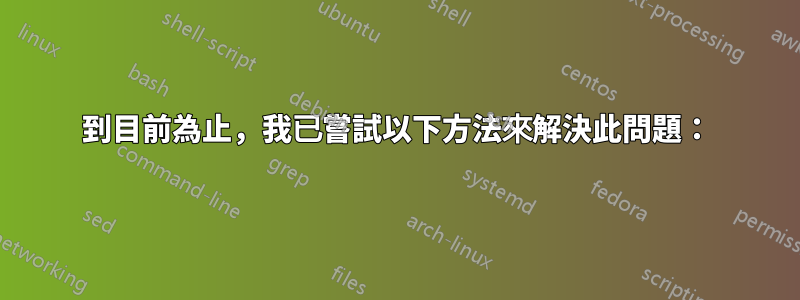 到目前為止，我已嘗試以下方法來解決此問題：