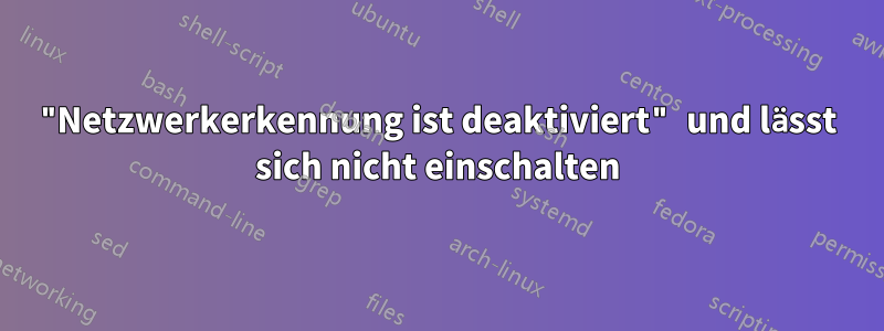 "Netzwerkerkennung ist deaktiviert" und lässt sich nicht einschalten