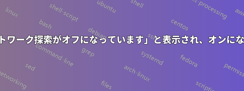 「ネットワーク探索がオフになっています」と表示され、オンにならない