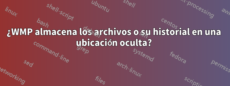 ¿WMP almacena los archivos o su historial en una ubicación oculta?