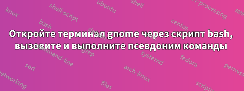 Откройте терминал gnome через скрипт bash, вызовите и выполните псевдоним команды