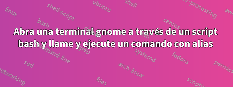 Abra una terminal gnome a través de un script bash y llame y ejecute un comando con alias