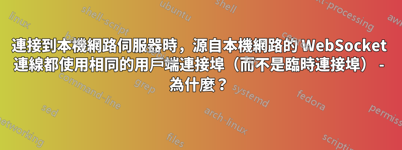 連接到本機網路伺服器時，源自本機網路的 WebSocket 連線都使用相同的用戶端連接埠（而不是臨時連接埠） - 為什麼？