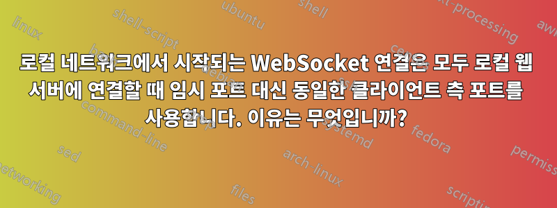 로컬 네트워크에서 시작되는 WebSocket 연결은 모두 로컬 웹 서버에 연결할 때 임시 포트 대신 동일한 클라이언트 측 포트를 사용합니다. 이유는 무엇입니까?