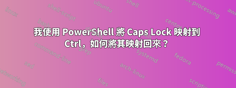 我使用 PowerShell 將 Caps Lock 映射到 Ctrl，如何將其映射回來？