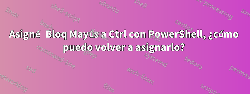 Asigné Bloq Mayús a Ctrl con PowerShell, ¿cómo puedo volver a asignarlo?