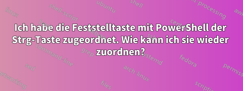 Ich habe die Feststelltaste mit PowerShell der Strg-Taste zugeordnet. Wie kann ich sie wieder zuordnen?