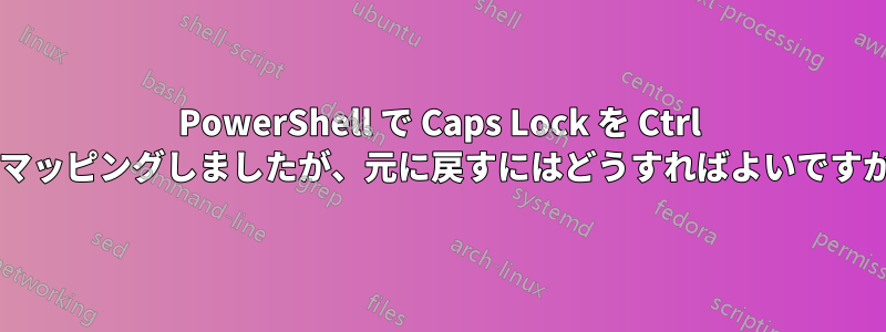 PowerShell で Caps Lock を Ctrl にマッピングしましたが、元に戻すにはどうすればよいですか?