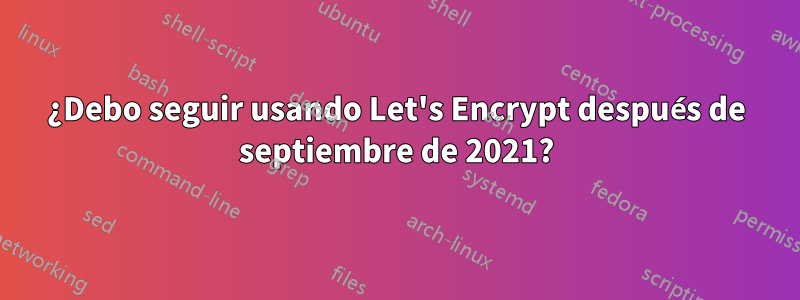 ¿Debo seguir usando Let's Encrypt después de septiembre de 2021?