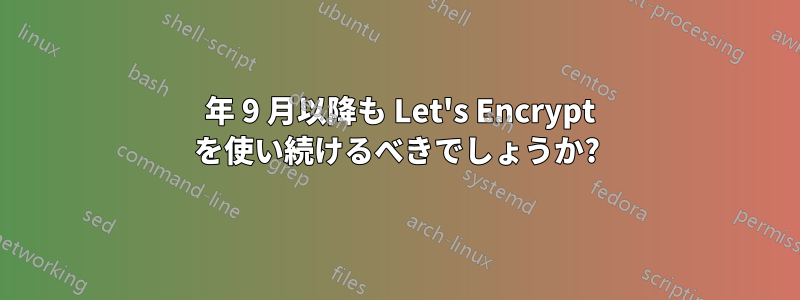 2021 年 9 月以降も Let's Encrypt を使い続けるべきでしょうか?