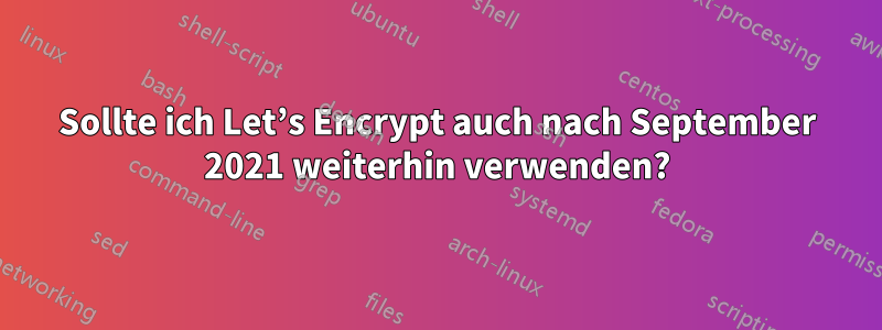 Sollte ich Let’s Encrypt auch nach September 2021 weiterhin verwenden?