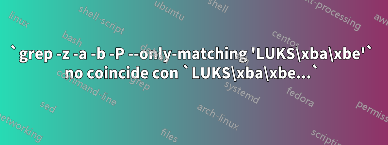 `grep -z -a -b -P --only-matching 'LUKS\xba\xbe'` no coincide con `LUKS\xba\xbe...`