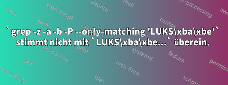 `grep -z -a -b -P --only-matching 'LUKS\xba\xbe'` stimmt nicht mit `LUKS\xba\xbe...` überein.